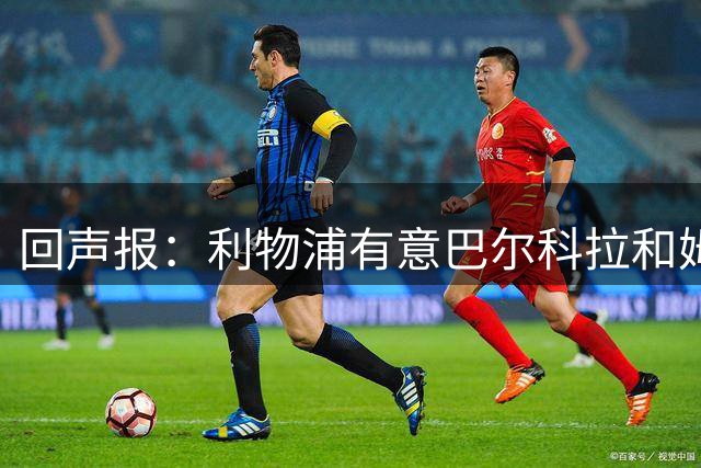 回声报：利物浦有意巴尔科拉和姆巴耶，两名球员总价2.04亿欧