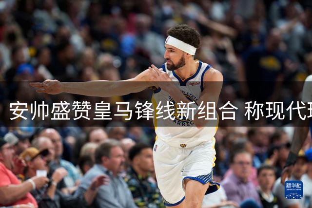 安帅盛赞皇马锋线新组合 称现代球员需全面发展