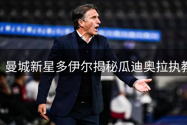 曼城新星多伊尔揭秘瓜迪奥拉执教下的成长之路