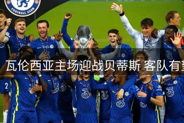 瓦伦西亚主场迎战贝蒂斯 客队有望客场奏凯