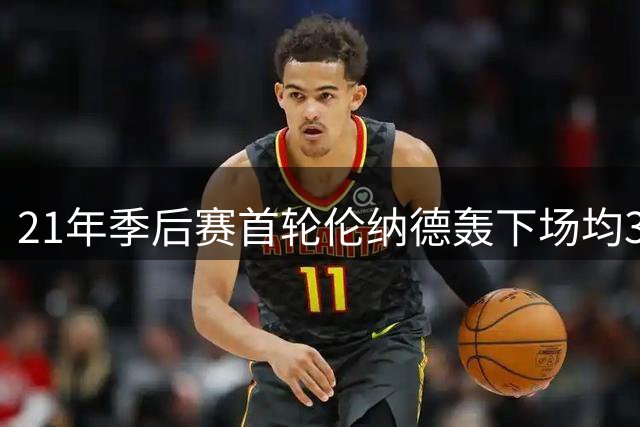 21年季后赛首轮伦纳德轰下场均32+8，三项命中率创纪录