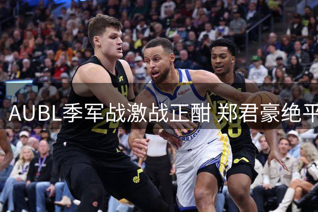 AUBL季军战激战正酣 郑君豪绝平三分遭封盖清华末节落后