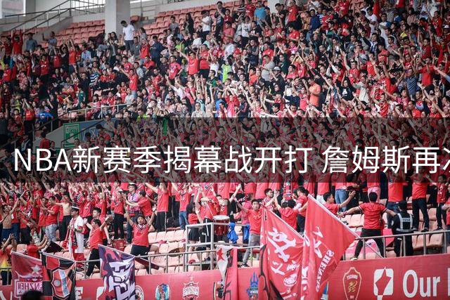 NBA新赛季揭幕战开打 詹姆斯再次见证对手颁冠戒